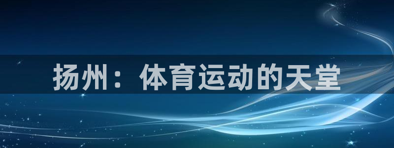 风速体育nba直播：扬州：体育运动的天堂